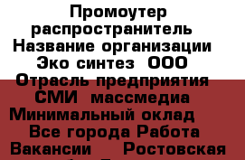 Промоутер-распространитель › Название организации ­ Эко-синтез, ООО › Отрасль предприятия ­ СМИ, массмедиа › Минимальный оклад ­ 1 - Все города Работа » Вакансии   . Ростовская обл.,Донецк г.